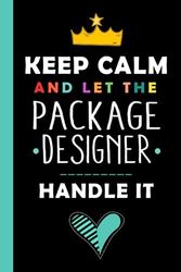 Keep Calm And Let The PACKAGE DESIGNER Handle It: Funny PACKAGE DESIGNER Gift, 6*9, 100 pages, Notebook for PACKAGE DESIGNER