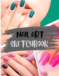 Nail Art Sketchbook: Nail Art Design Sketch Book and Journal for Practicing Nail Art with Differents Nail Shape Templates | Size 8.5 x 11 in 120 pages