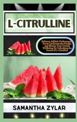 L-CITRULLINE: Enhance Athletic Performance, Boost Cardiovascular Health, and Elevate Your Overall Wellbeing By Unlocking the Power of L-Citrulline