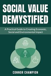Social Value Demystified: A Practical Guide to Creating Economic, Social, and Environmental Impact