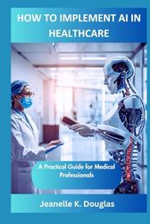 HOW TO IMPLEMENT AI IN HEALTHCARE: A Practical Guide for Medical Professionals