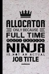 Allocator Gifts: Allocator Only Because Full Time Multitasking Ninja Is Not an Actual Job Title, Funny Allocator appreciations notebook for men, women, co-worker 6 * 9 | 100 pages