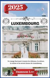 Luxembourg Guide de voyage 2025: Un voyage fascinant à travers les châteaux, la culture, la cuisine et les secrets locaux du Luxembourg.