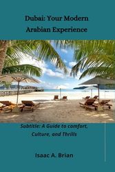 Dubai: Your Modern Arabian Experience: Subtitle: A Guide to comfort, Culture, and Thrills