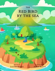 The Red Bird by the Sea: Written by Justin Riggs & Illustrated by Alan Riggs