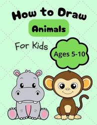 How to Draw Animals for Kids: Learn to Draw with Easy Pictures and Practice Pages, Suitable for ages 5-10