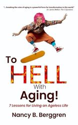 To HELL With Aging: 7 Lessons for Living an Ageless Life