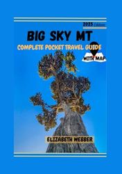 BIG SKY MT COMPLETE POCKET TRAVEL GUIDE WITH MAP 2025: Insider Tips, Detailed Maps, Hidden Gems, Adventure Guides, Dining Hotspots, Lodging Picks, and Everything You Need for an Unforgettable Trip.