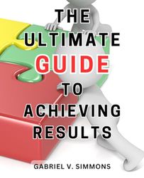 The Ultimate Guide to Achieving Results: Optimize Business Strategies with Key Performance Indicators: Master the Art of Achieving Organizational Success