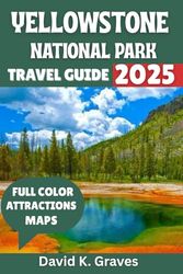 Yellowstone National Park Travel Guide 2025: Discover Amazing Wildlife Spotting, Scenic Drives, Camping, Best Hikes, Itineraries and Tips for a Perfect Adventure.