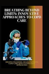 Breathing Beyond Limits: Innovative Approaches to COPD Care: Breath Unleashed: Revolutionizing COPD Care with Cutting-Edge Approaches