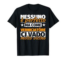 verniciatóre regalo divertente - nessuno è perfetto ma come Maglietta