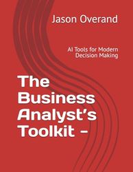 The Business Analyst’s Toolkit -: AI Tools for Modern Decision Making