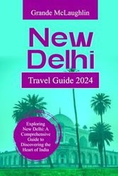 NEW DELHI TRAVEL GUIDE 2024: Exploring New Delhi: A Comprehensive Guide to Discovering the Heart of India (Adventures in Asia: Uncovering the Orient)