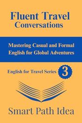 Fluent Travel Conversations: Mastering Casual and Formal English for Global Adventures (Travel English for Beginners)