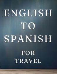 English To Spanish For Travel With Pronunciation: English to Spanish for Travel: Key Phrases and Pronunciation