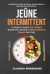 Jeûne intermittent: Le régime complet pour maigrir rapidement, réveiller le métabolisme et maigrir sans faim. Plan alimentaire et recettes inclus.