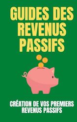 Guide des revenus passifs : création de vos premiers revenus passifs: Générez un Flux Constant de Revenus