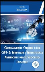 Guadagnare Online con GPT 3: Sfruttare l'Intelligenza Artificiale per il Successo Digitale