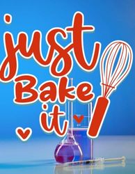 just Bake 'it': Your culinary creative adventures with Just Bake it, Delicious experiments with Just Bake it: Your place to save secret recipes, Just ... Your notebook on the way to baking mastery!
