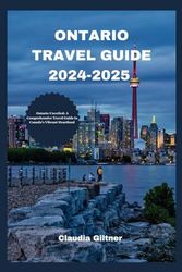 ONTARIO TRAVEL GUIDE 2024-2025: Ontario Unveiled: A Comprehensive Travel Guide to Canada's Vibrant Heartland