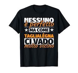 taglialégna regalo divertente - nessuno è perfetto ma come t Maglietta