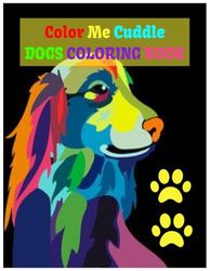 COLOR ME CUDDLE: DOGS COLORING BOOK FOR KIDS