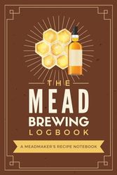 The Mead Brewing Log Book: A Meadmaker's Recipe Notebook to Record Ingredients, Process Information, Results & Other Details | Mazing Tracker Journal for Mazers & Homebrewers of All Levels