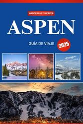 ASPEN GUÍA DE VIAJE 2025: Su guía definitiva de aventuras, cultura y escapadas panorámicas en la joya de las montañas de Colorado
