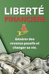Liberté Financière : comment créer des revenus passifs et transformer votre vie | comment bâtir un réseau et gagner de l'argent comment investir en ligne