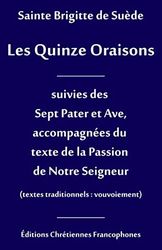 Les Quinze Oraisons: Suivies des Sept Pater et Ave, accompagnées du texte de la Passion de Notre Seigneur