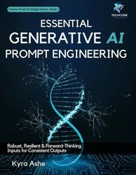 Essential Generative AI Prompt Engineering: Robust, Resilient & Forward-Thinking Inputs for Consistent Outputs