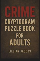 Crime Cryptogram Puzzle Book for Adults: 125 Challenging Brain Teasers Featuring True Crime Quotes, Criminal Confessions, and Mysterious Sayings to Decode
