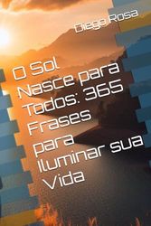 O Sol Nasce para Todos: 365 Frases para Iluminar sua Vida