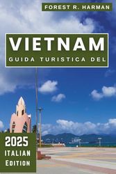 GUIDA TURISTICA DEL VIETNAM 2025: Esplora le migliori destinazioni fuori dai sentieri battuti, i consigli locali e gli itinerari degli esperti