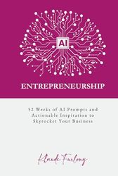 AI Entrepreneurship: 52 Weeks of AI Prompts and Actionable Inspiration to Skyrocket Your Business