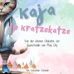 Kaja die Kratzekatze: Von der kleinen Citykatze zur Superheldin von Miau City