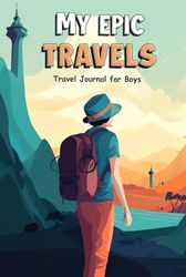 My Epic Travels: Guided Travel Journal for Boys, Kids, and Teens with Writing Prompts for Documenting Memories during Vacations and Trips