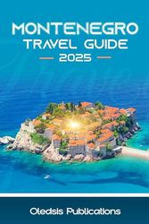 MONTENEGRO TRAVEL GUIDE 2025: “Discover the Best in One Trip: History, Food, Nature, and Travel Tips You Can Trust”