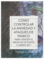 Cómo Controlar la Ansiedad y Ataques de Pánico: 3 libros en 1 para Vencer el Miedo en 20 Pasos