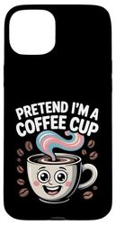 Pretend I'm Coffee Cup Funny Caffeine Coffee Lover Humorous Case for iPhone 15 Plus