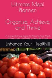 Ultimate Meal Planner: Organize, Achieve, and Thrive: :A Comprehensive Guide to Planning Your Meal,, Setting Goals, and Making Every Bite Count