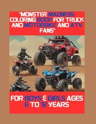 "Monster Madness: Coloring Book for Truck and Motorbike AND ATV Fans": FOR BOYS & GIRLS AGES 6 TO 12 YEARS