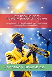 Chord Progression Collection: Jazz Case Studies: The Many Shades of the 2-5-1: Explore Different 2-5-1 Progressions to Create Stunning Music and Solos
