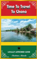 Time To Travel To Ghana©: LOCALLY AUTHORED GUIDE