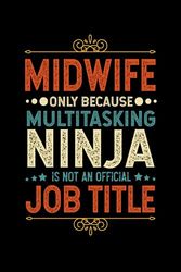 Midwife Gifts: Midwife Only Because Multitasking Ninja Is Not an Official Job Title, Funny Midwife appreciations notebook for men, women, co-worker 6 * 9 | 100 pages