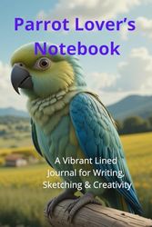 Parrot Lover’s Notebook. A Vibrant Lined Journal for Writing, Sketching & Creativity: Beautiful Parrot-Themed Notebook | Perfect Gift for Bird Lovers. Adorable Exotic Macaw Gift.