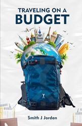 TRAVELING ON A BUDGET: A Practical Budget Guide with Insider Tips, Adventure Ideas, and More