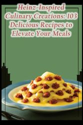 Heinz-Inspired Culinary Creations: 103 Delicious Recipes to Elevate Your Meals