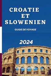 Guide de voyage Croatie et Slovénie 2024: Guide d'initié sur les attractions de charme, les principaux sites touristiques, activités et options d'hébergement abordables en Croatie et en Slovénie